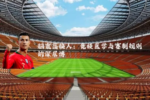 脑震荡换人：竞技医学与赛制规则的深层博弈