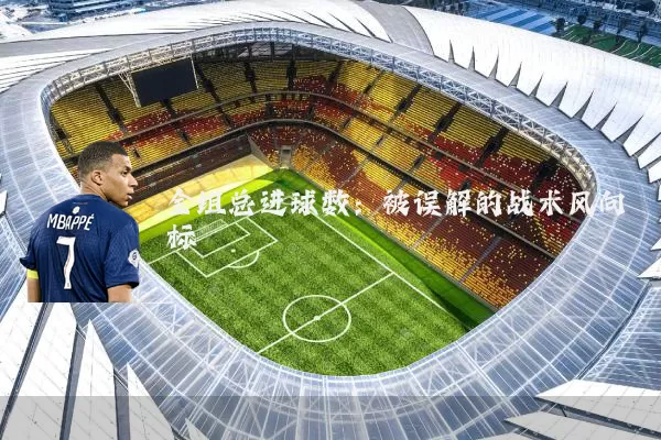 全组总进球数：被误解的战术风向标