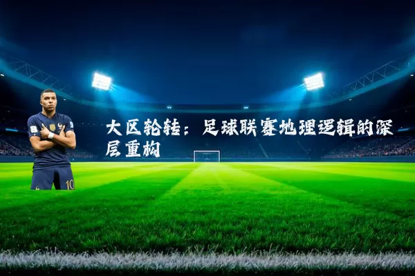 大区轮转:足球联赛地理逻辑的深层重构