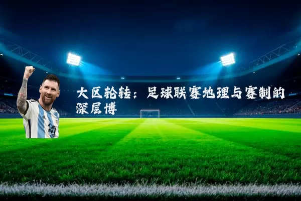 大区轮转:足球联赛地理与赛制的深层博弈