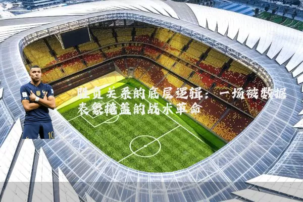 胜负关系的底层逻辑：一场被数据表象掩盖的战术革命