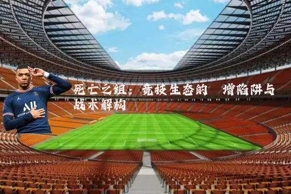死亡之组:竞技生态的熵增陷阱与战术解构