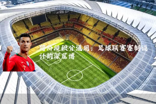 跨阶段积分通用:足球联赛赛制设计的深层博弈