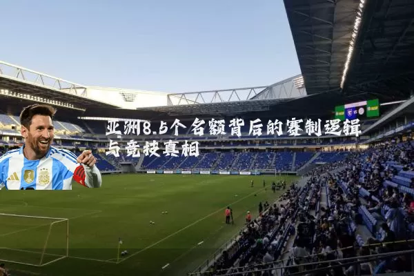 亚洲8.5个名额背后的赛制逻辑与竞技真相