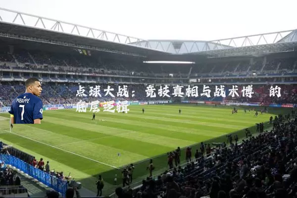 点球大战：竞技真相与战术博弈的底层逻辑