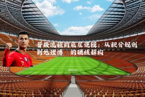 晋级流程的底层逻辑:从积分规则到地理博弈的硬核解构