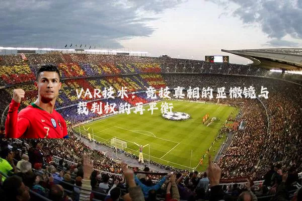 VAR技术：竞技真相的显微镜与裁判权的再平衡